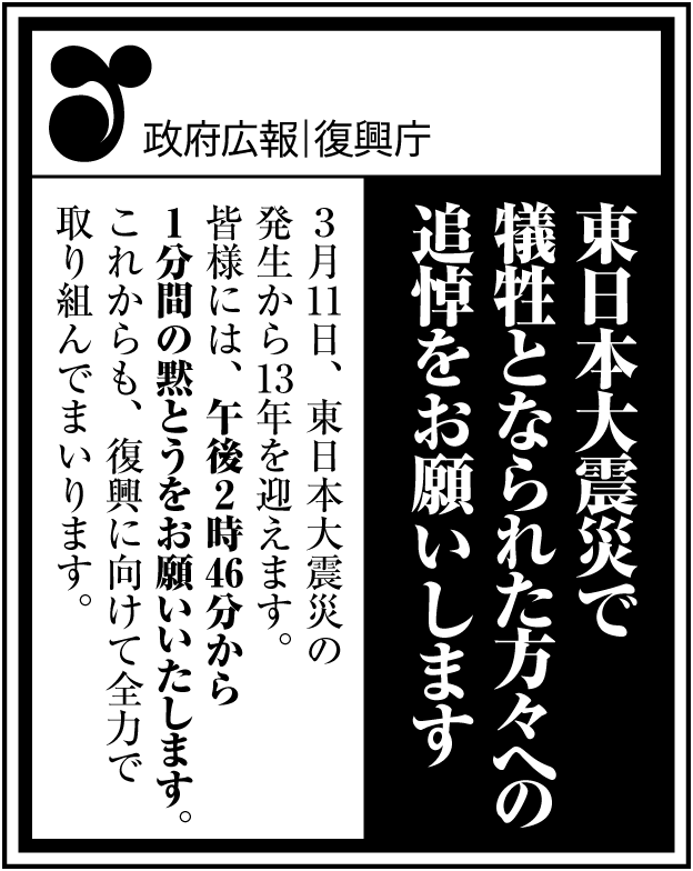 政府広報新聞突出し広告。東日本大震災で犠牲になられた方々への追悼をお願いします。3月11日、東日本大震災の発生から13年を迎えます。皆様には、午後2時46分から1分間の黙とうをお願いいたします。これからも、復興に向けて全力で取り組んでまいります。